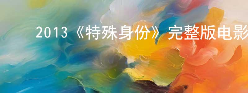 ﻿阿琪的个人影视圈,﻿2013《特殊身份》完整版电影/在线观看/百度云-美剧天堂